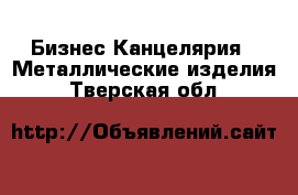 Бизнес Канцелярия - Металлические изделия. Тверская обл.